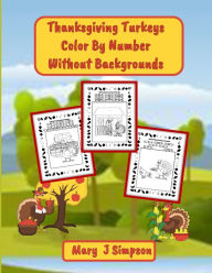 Title: Thanksgiving Turkeys Color By Number Without Backgrounds: Imaginative images of turkeys pretending to be people, Author: Mary J Simpson