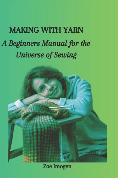 MAKING WITH YARN: A Beginners Manual for the Universe of Sewing