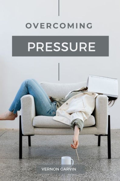 OVERCOMING PRESSURE: A Practical Guide to Understanding Stress and Utilizing Pressure to Your Advantage