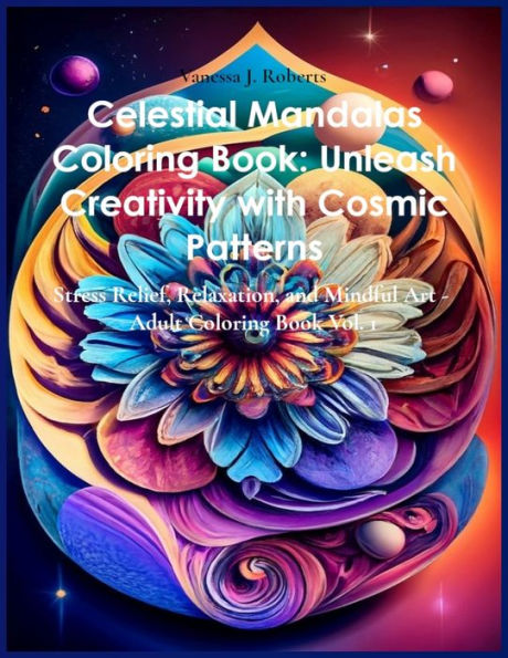 Celestial Mandalas Coloring Book: Unleash Creativity with Cosmic Patterns: Stress Relief, Relaxation, and Mindful Art - Adult Coloring Book Vol. 1