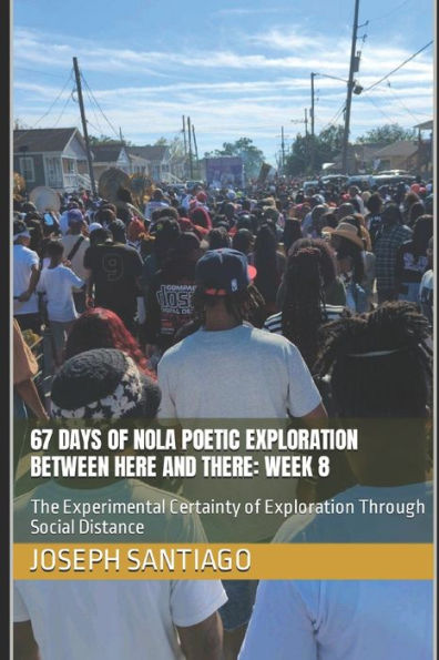 67 Days of NOLA Poetic Exploration Between Here And There: Week 8 : The Experimental Certainty of Exploration Through Social Distance