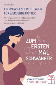 Title: Zum Ersten Mal Schwanger: Ein Umfassender Leitfaden für Werdende Mütter. Alles Wissenswerte von der Schwangerschaft über die Geburt bis hin zu den Ersten Lebensmonaten Ihres Kindes., Author: Ylenia Minichelli