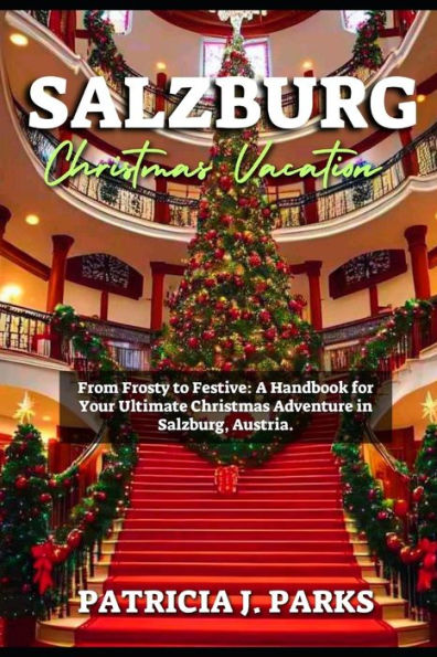SALZBURG CHRISTMAS VACATION: From Frosty to Festive: A Handbook for Your Ultimate Christmas Adventure in Salzburg, Austria