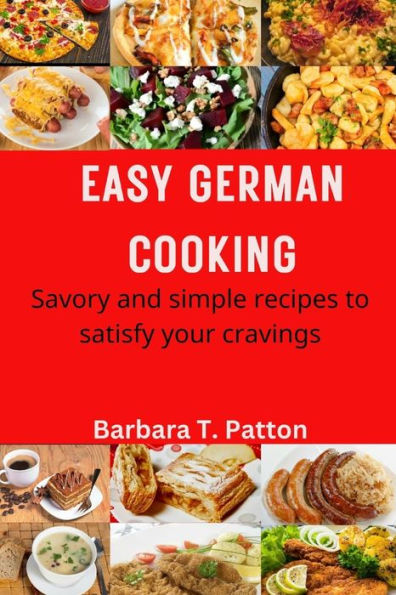 EASY GERMAN COOKING: Savory and Simple Recipes to Satisfy Your Cravings
