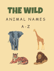 Title: The wild animal names A-Z: wild animal names for kids,Organized by letters(A-Z),Gift for toddler boys girls ages 7 to 14, 30pages size 8.5x11in, Author: hamza Books belaidi