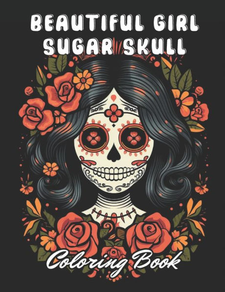 Beautiful Girl Sugar Skull Coloring Book for Adults: Stress Relief And Relaxation Coloring Pages