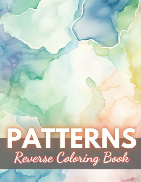 Patterns Reverse Coloring Book: New Edition And Unique High-quality illustrations, Fun, Stress Relief And Relaxation Coloring Pages