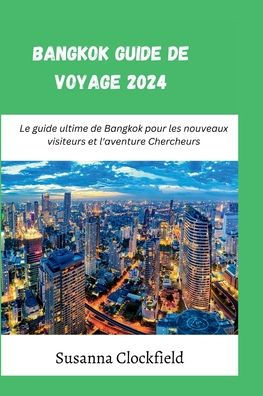 Bangkok Guide de voyage 2024: Le guide ultime de Bangkok pour les nouveaux visiteurs et l'aventure Chercheurs