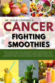 Title: CANCER-FIGHTING SMOOTHIES: 100+ QUICK AND EASY DELICIOUS AND NUTRITIOUS ANTI-CANCER RECIPES TO SUPPORT CANCER TREATMENT AND RECOVERY FOR CANCER PATIENTS AND NEWLY DIAGNOSED, Author: LESLIE CAMPBELL