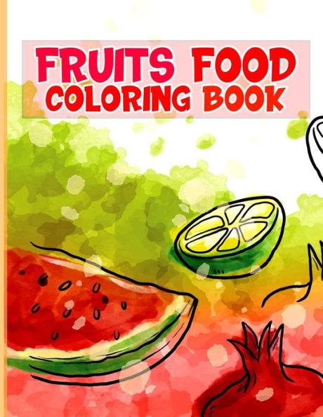 Fruits Food Coloring book: A Cute and Healthy Fruits Food Coloring Book for Toddlers kids & teens