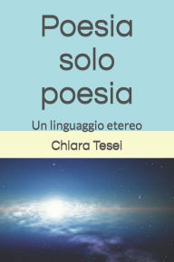 Title: Poesia solo poesia: Un linguaggio etereo, Author: Chiara Tesei