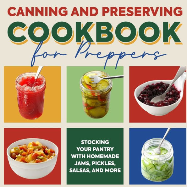 Canning and Preserving Cookbook for Preppers: Stocking Your Pantry with Homemade Jams, Pickles, Salsas, and More: Food Preservation