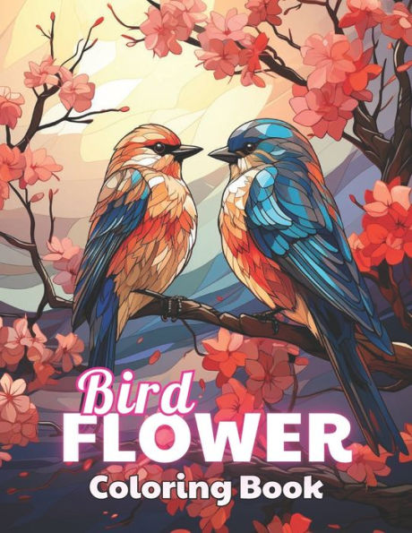 Bird and Flower Coloring Book for Adult: 100+ New and Exciting Designs for All Fans