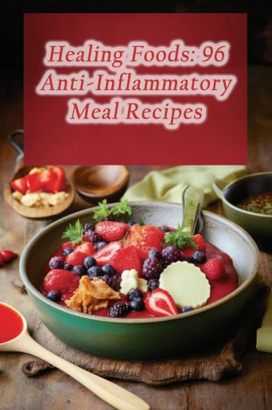 Healing Foods: 96 Anti-Inflammatory Meal Recipes