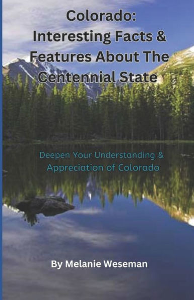 Colorado: Interesting Facts & Features About The Centennial State: Deepen Your Understanding & Appreciation of Colorado