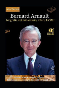 Title: Bernard Arnault biografia del miliardario, affari, LVMH: Bernard Arnault Arte della ricchezza e dell'innovazione,L'uomo più ricco nella vita e negli affari, Author: Alex Pierbot