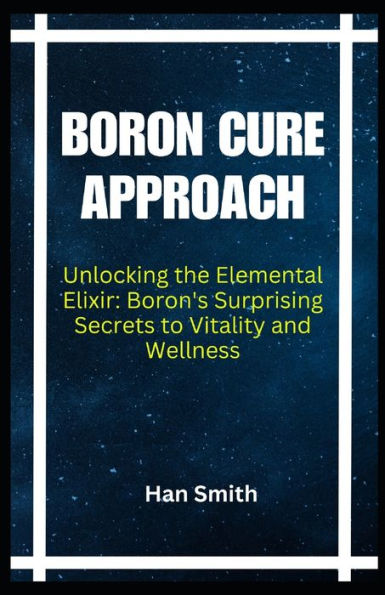 Boron Cure Approach: Unlocking the Elemental Elixir: Boron's Surprising Secrets to Vitality and Wellness