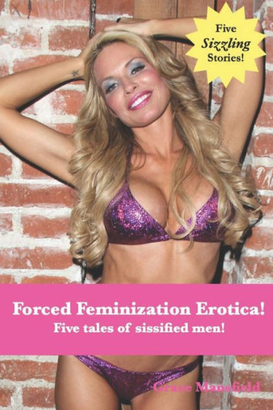 Forced Feminization Erotica!: Five tales of sissified men!