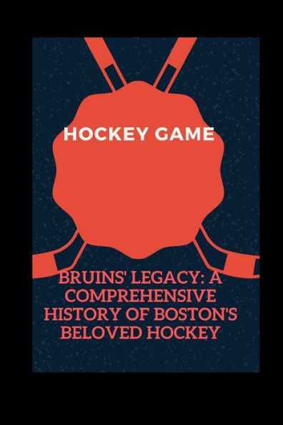 Bruins' Legacy: : A Comprehensive History of Boston's Beloved Hockey Team