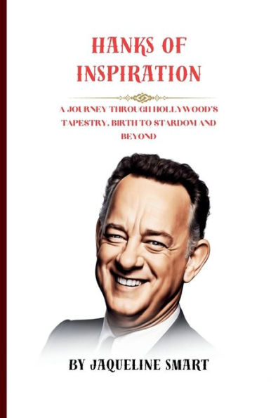 Hanks of Inspiration: A Journey Through Hollywood's Tapestry, Birth to Stardom and Beyond
