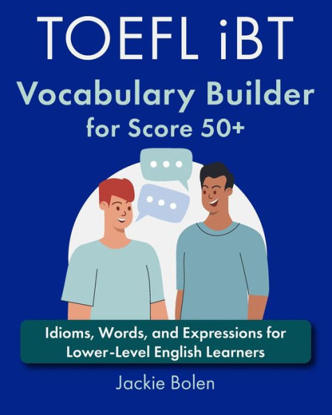 TOEFL iBT Vocabulary Builder for Score 50+: Idioms, Words, and Expressions for Lower-Level English Learners