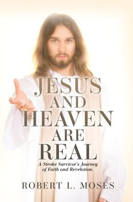 Jesus and Heaven are Real: A Stroke Survivor's Journey of Faith and Revelation.