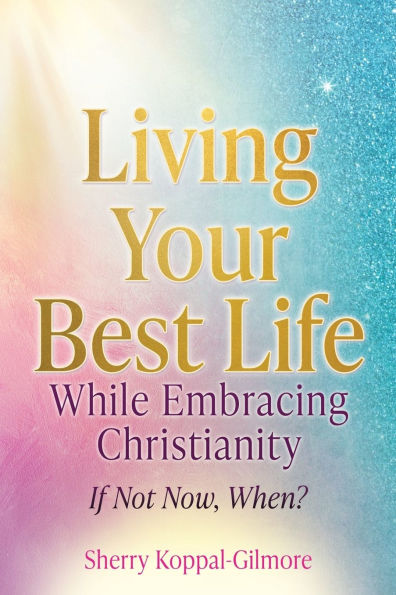 Living Your Best Life While Embracing Christianity: If Not Now, When?