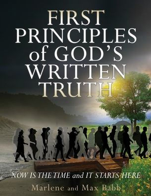 First Principles of God's Written Truth: Now Is The Time and It Starts Here