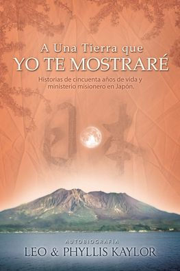 A Una Tierra que YO TE MOSTRARï¿½: Historias de cincuenta aï¿½os de vida y ministerio misionero en Japï¿½n.