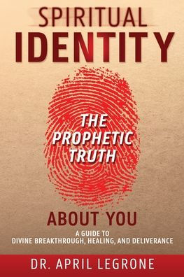 SPIRITUAL IDENTITY The PROPHETIC TRUTH About You: A Guide to Divine Breakthrough, Healing, and Deliverance