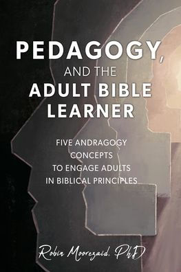 Pedagogy, and the Adult Bible Learner: Five andragogy concepts to engage adults in biblical principles