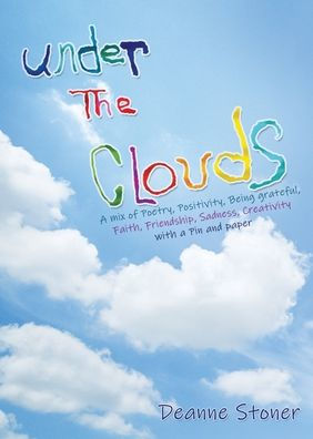 UNDER THE CLOUDS A mix of Poetry, Positivity, Being grateful, Faith, Friendship, Sadness, Creativity: with a Pin and paper