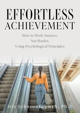 Effortless Achievement: How to Work Smarter, Not Harder, Using Psychological Principles