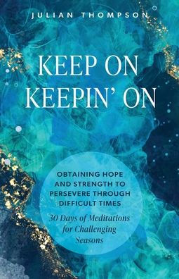 Keep On Keepin' On: Obtaining Hope and Strength to Persevere Through Difficult Times