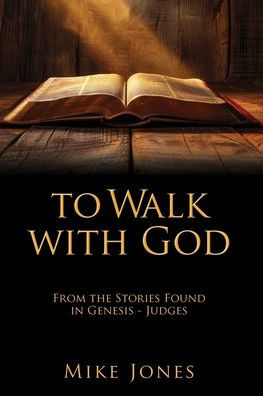 To Walk with God: From the Stories Found Genesis - Judges