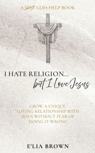 Free downloadable ebooks for mp3s I Hate Religion...but I Love Jesus: Grow a unique, loving relationship with Jesus without fear of 'doing it wrong'
