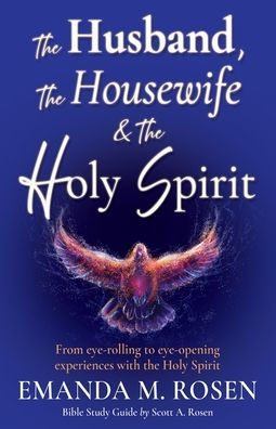 The Husband, The Housewife & The Holy Spirit: From eye-rolling to eye-opening experiences with the Holy Spirit