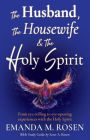 The Husband, The Housewife & The Holy Spirit: From eye-rolling to eye-opening experiences with the Holy Spirit