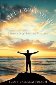 Title: Still, I Will Sing!: A Journey of Hope and Healing, Author: Scott Callaway Folsom