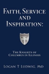Read ebooks online free without downloading Faith, Service and Inspiration: The Knights of Columbus in Illinois iBook DJVU 9798868515705