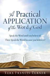Read books online free downloads A Practical Application of the Word of God: Speak the Word until you believe it! Then, Speak the Word because you believe it! MOBI