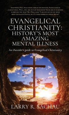 Evangelical Christianity: HISTORY'S MOST AMAZING MENTAL ILLNESS: An Outsider's guide to Christianity