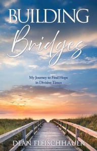 Downloading books free to kindle Building Bridges: My Journey to Find Hope in Divisive Times 9798868518652 by Dean Fleischhauer