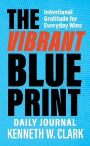 Free ebook downloads for computer The Vibrant Blueprint Daily Journal: Intentional Gratitude for Everyday Wins 9798868519758 (English Edition) ePub MOBI by Kenneth W Clark