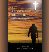 Title: PRE-DEPLOYMENT GUIDEBOOK from a Christian's Perspective, Author: Brad D Nelson PhD