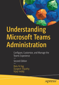 Title: Understanding Microsoft Teams Administration: Configure, Customize, and Manage the Teams Experience, Author: Balu N Ilag