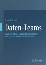 Title: Daten-Teams: Ein einheitliches Managementmodell fï¿½r erfolgreiche, datenorientierte Teams, Author: Jesse Anderson