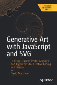 Title: Generative Art with JavaScript and SVG: Utilizing Scalable Vector Graphics and Algorithms for Creative Coding and Design, Author: David Matthew