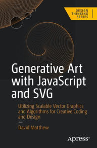 Title: Generative Art with JavaScript and SVG: Utilizing Scalable Vector Graphics and Algorithms for Creative Coding and Design, Author: David Matthew