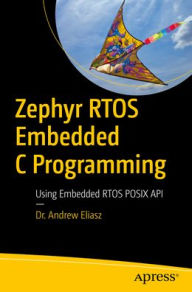 Title: Zephyr RTOS Embedded C Programming: Using Embedded RTOS POSIX API, Author: Dr. Andrew Eliasz